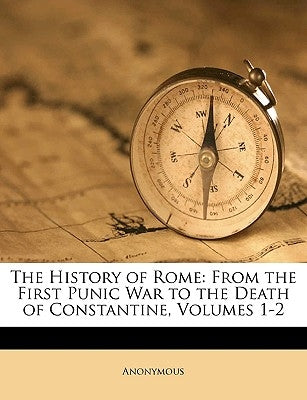 The History of Rome: From the First Punic War to the Death of Constantine, Volumes 1-2 by Anonymous