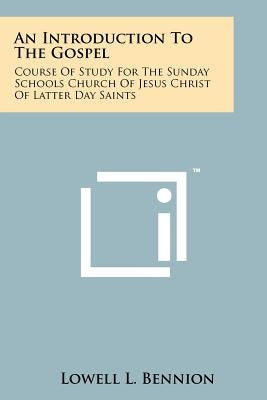 An Introduction To The Gospel: Course Of Study For The Sunday Schools Church Of Jesus Christ Of Latter Day Saints by Bennion, Lowell L.