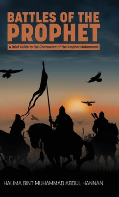 Battles of the Prophet: A Brief Guide to the Ghazawaat of Prophet Muhammad by Hannan, Halima Bint Muhammad Abdul