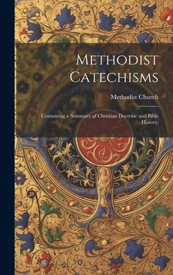 Methodist Catechisms: Containing a Summary of Christian Doctrine and Bible History. by Methodist Church (Canada)