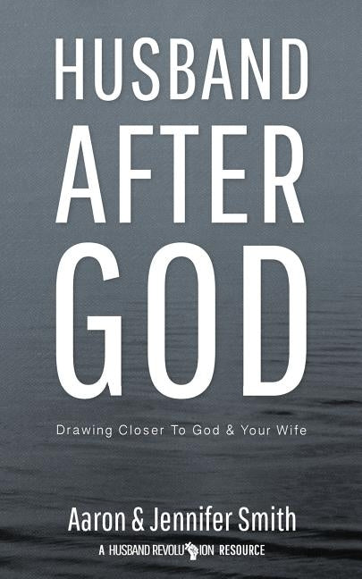 Husband After God: Drawing Closer To God And Your Wife by Smith, Jennifer