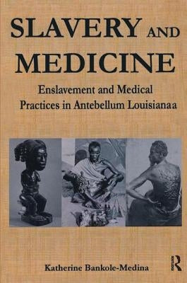Slavery and Medicine: Enslavement and Medical Practices in Antebellum Louisiana by Bankole, Katherine
