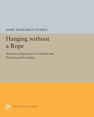 Hanging Without a Rope: Narrative Experience in Colonial and Postcolonial Karoland by Steedly, Mary Margaret