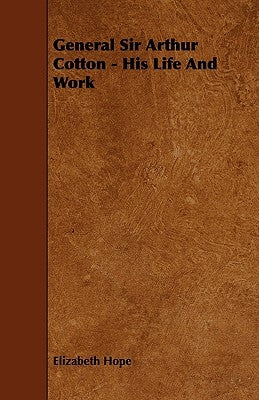 General Sir Arthur Cotton - His Life and Work by Hope, Elizabeth