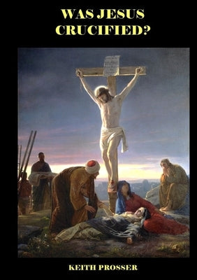 Was Jesus Crucified? by Prosser, Keith