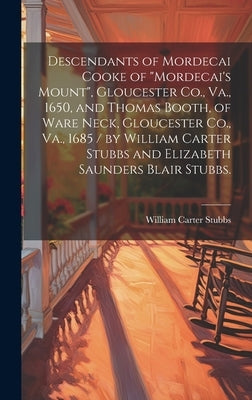 Descendants of Mordecai Cooke of "Mordecai's Mount", Gloucester Co., Va., 1650, and Thomas Booth, of Ware Neck, Gloucester Co., Va., 1685 / by William by Stubbs, William Carter 1846-1924