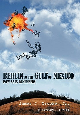 Berlin to the Gulf of Mexico: POW 5518 Remembers by Crooke, James J., Jr.