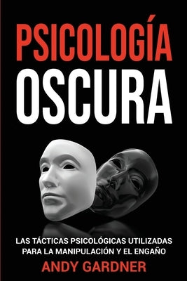 Psicología Oscura: Las tácticas psicológicas utilizadas para la manipulación y el engaño by Gardner, Andy