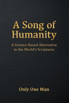 A Song of Humanity: A Science-Based Alternative to the World's Scriptures by One Man, Only