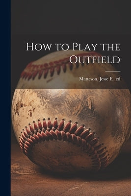 How to Play the Outfield by [Matteson, Jesse F] Ed