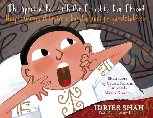 The Spoiled Boy with the Terribly Dry Throat / Rozpieszczony chlopiec z bardzo suchym gardziolkiem: Bilingual English-Polish Edition / Wydanie dwuj by Shah, Idries