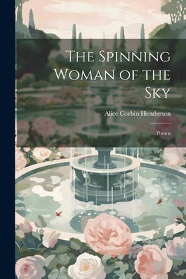 The Spinning Woman of the Sky: Poems by Henderson, Alice Corbin