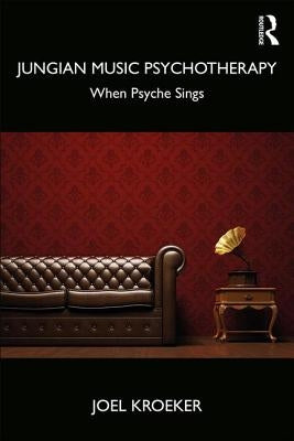 Jungian Music Psychotherapy: When Psyche Sings by Kroeker, Joel