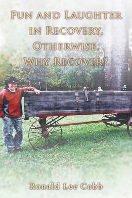 Fun and Laughter in Recovery, Otherwise, Why Recover? by Cobb, Ronald Lee