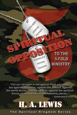 Spiritual Opposition to the Five Fold Ministry by Lewis, H. a.