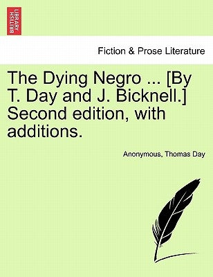 The Dying Negro ... [By T. Day and J. Bicknell.] Second Edition, with Additions. by Anonymous