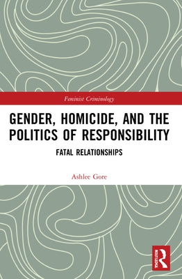 Gender, Homicide, and the Politics of Responsibility: Fatal Relationships by Gore, Ashlee