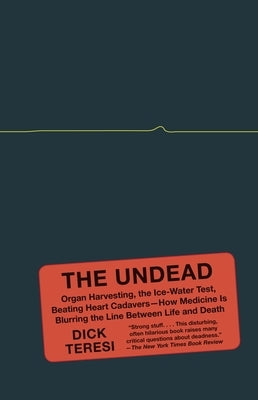 The Undead: Organ Harvesting, the Ice-Water Test, Beating-Heart Cadavers--How Medicine Is Blurring the Line Between Life and Death by Teresi, Dick