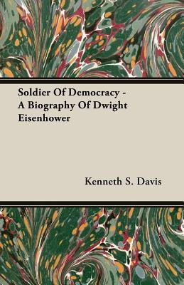 Soldier Of Democracy - A Biography Of Dwight Eisenhower by Davis, Kenneth S.
