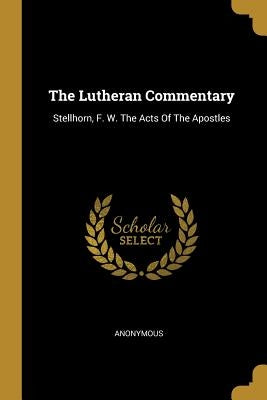 The Lutheran Commentary: Stellhorn, F. W. The Acts Of The Apostles by Anonymous