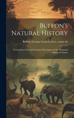 Buffon's Natural History: Containing a Full and Accurate Description of the Animated Beings in Nature by Buffon, Georges Louis Le Clerc