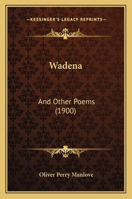 Wadena: And Other Poems (1900) by Manlove, Oliver Perry