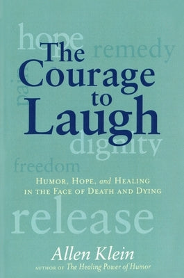 The Courage to Laugh: Humor, Hope, and Healing in the Face of Death and Dying by Klein, Allen