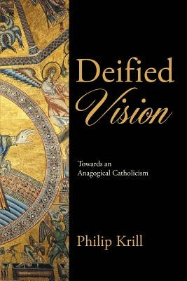 Deified Vision: Towards an Anagogical Catholicism by Krill, Philip