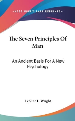 The Seven Principles Of Man: An Ancient Basis For A New Psychology by Wright, Leoline L.