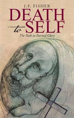 Death to Self: The Path to Eternal Glory by Fisher, J. F.