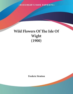 Wild Flowers Of The Isle Of Wight (1900) by Stratton, Frederic