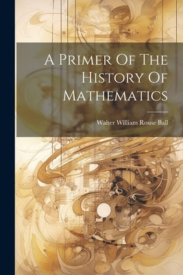 A Primer Of The History Of Mathematics by Walter William Rouse Ball