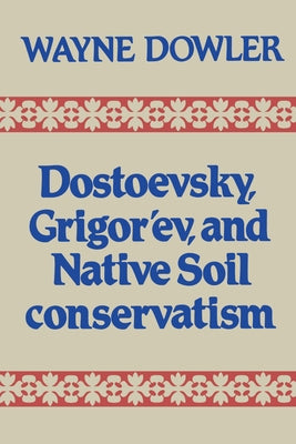 Dostoevsky, Grigor'ev, and Native Soil Conservatism by Dowler, Wayne