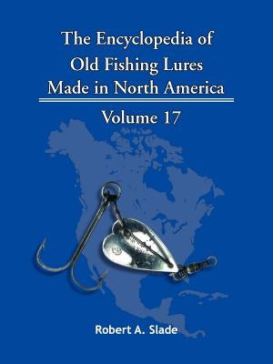 The Encyclopedia of Old Fishing Lures: Made in North America by Slade, Robert A.