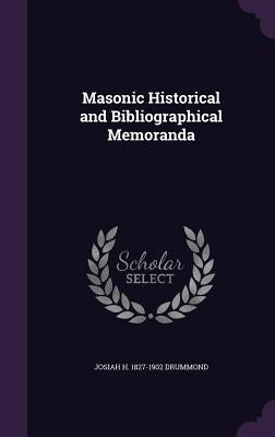Masonic Historical and Bibliographical Memoranda by Drummond, Josiah H. 1827-1902