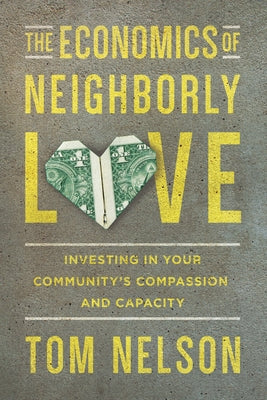 The Economics of Neighborly Love: Investing in Your Community's Compassion and Capacity by Nelson, Tom