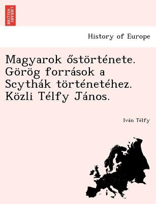 Magyarok Stortenete. Gorog Forrasok a Scythak Tortenetehez. Kozli Telfy Janos. by T. Lfy, IV N.