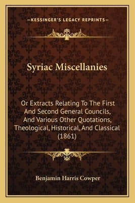 Syriac Miscellanies: Or Extracts Relating To The First And Second General Councils, And Various Other Quotations, Theological, Historical, by Cowper, Benjamin Harris