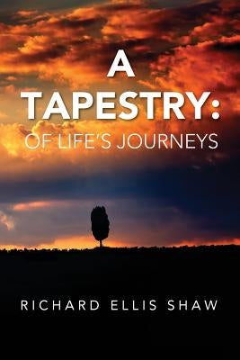 A Tapestry: Of Life's Journeys by Shaw, Richard Ellis