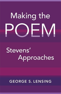 Making the Poem: Stevens' Approaches by Lensing, George S.