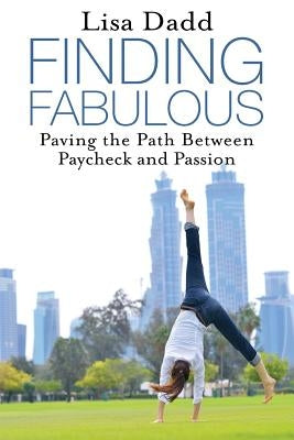 Finding Fabulous: Paving the Path between Paycheck and Passion by Dadd, Lisa M.