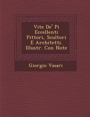 Vite de' Pi Eccellenti Pittori, Scultori E Architetti. Illustr. Con Note by Vasari, Giorgio