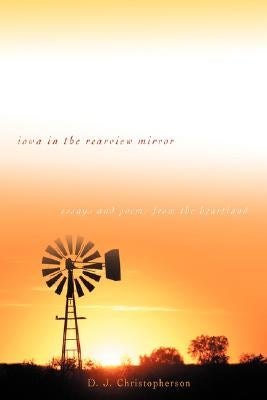 Iowa in the Rearview Mirror: Essays and Poems from the Heartland by Christopherson, D. J.
