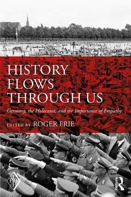 History Flows Through Us: Germany, the Holocaust, and the Importance of Empathy by Frie, Roger