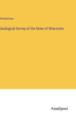 Geological Survey of the State of Wisconsin by Anonymous