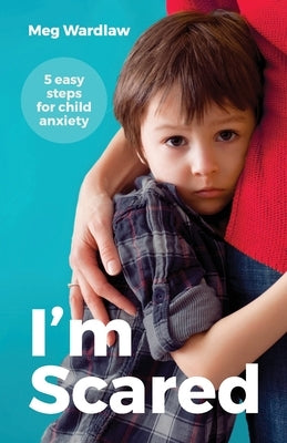 I'm Scared: 5 Easy Steps For Child Anxiety by Wardlaw, Meg