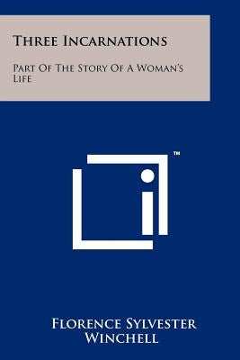Three Incarnations: Part Of The Story Of A Woman's Life by Winchell, Florence Sylvester