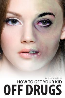 How To Get Your Kid Off Drugs by Wisenbaker, Scott T.