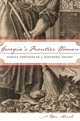 Georgia's Frontier Women: Female Fortunes in a Southern Colony by Marsh, Ben