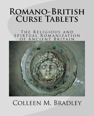 Romano-British Curse Tablets: The Religious and Spiritual Romanization of Ancient Britain by Bradley, Mark